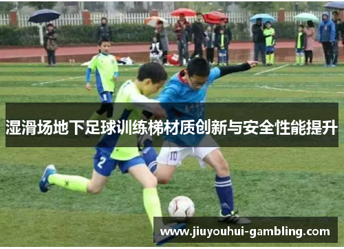 湿滑场地下足球训练梯材质创新与安全性能提升
