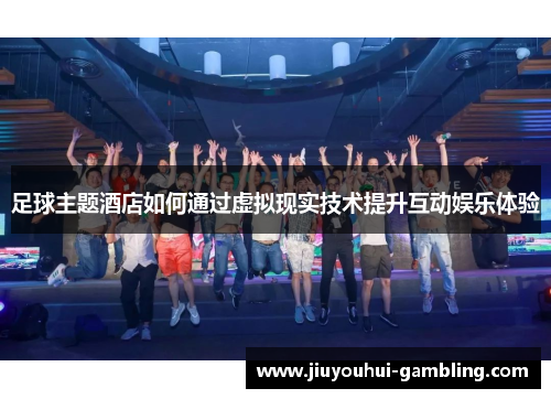 足球主题酒店如何通过虚拟现实技术提升互动娱乐体验