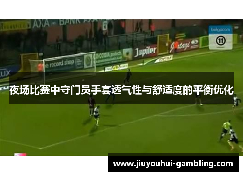 夜场比赛中守门员手套透气性与舒适度的平衡优化